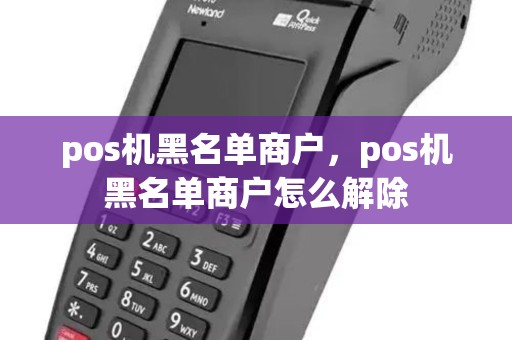 pos机黑名单商户,pos机黑名单商户怎么解除 pos机黑名单商户,pos机黑名单商户怎么解除