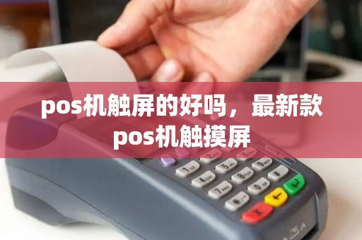pos机触屏的好吗,最新款pos机触摸屏 pos机触屏的好吗,最新款pos机触摸屏