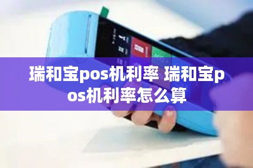 瑞和宝pos机利率 瑞和宝pos机利率怎么算 瑞和宝pos机利率 瑞和宝pos机利率怎么算