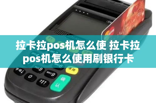 拉卡拉pos机怎么使 拉卡拉pos机怎么使用刷银行卡 拉卡拉pos机怎么使 拉卡拉pos机怎么使用刷银行卡