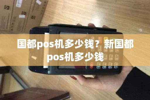 国都pos机多少钱?新国都pos机多少钱 国都pos机多少钱?新国都pos机多少钱