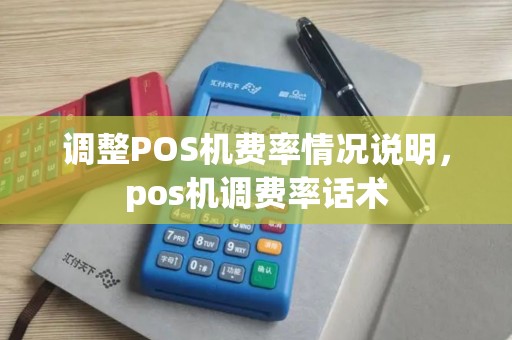 调整POS机费率情况说明，pos机调费率话术
