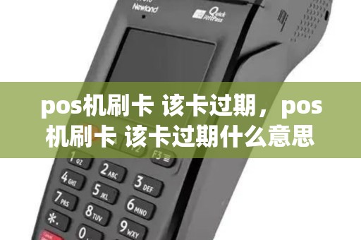 pos机刷卡 该卡过期,pos机刷卡 该卡过期什么意思 pos机刷卡 该卡过期,pos机刷卡 该卡过期什么意思
