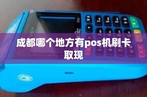 成都哪个地方有pos机刷卡取现