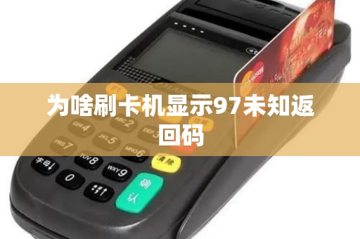 为啥刷卡机显示97未知返回码 为啥刷卡机显示97未知返回码