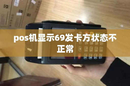 pos机显示69发卡方状态不正常 pos机显示69发卡方状态不正常