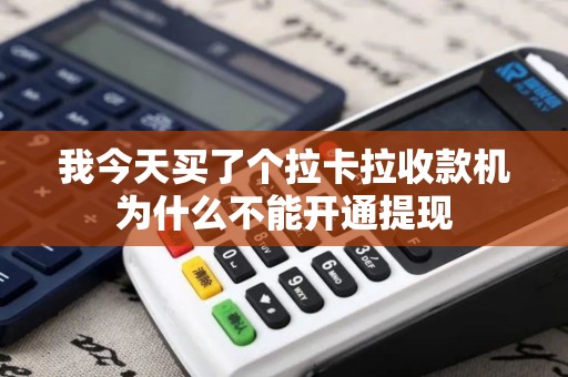 我今天买了个拉卡拉收款机为什么不能开通提现 我今天买了个拉卡拉收款机为什么不能开通提现