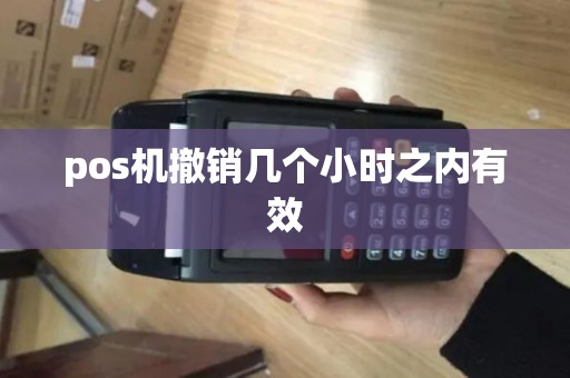 pos机撤销几个小时之内有效 pos机撤销几个小时之内有效