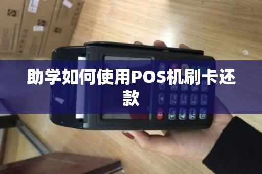 助学如何使用POS机刷卡还款 助学如何使用POS机刷卡还款