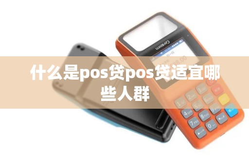 什么是pos贷pos贷适宜哪些人群