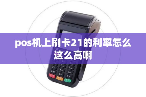 pos机上刷卡21的利率怎么这么高啊 pos机上刷卡21的利率怎么这么高啊