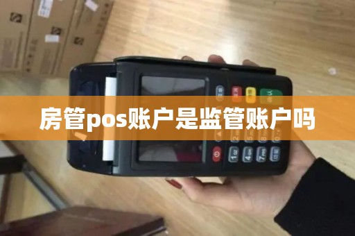 房管pos账户是监管账户吗 房管pos账户是监管账户吗
