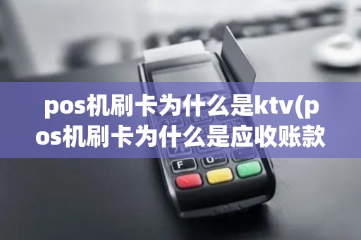 pos机刷卡为什么是ktv(pos机刷卡为什么是应收账款) pos机刷卡为什么是ktv(pos机刷卡为什么是应收账款)