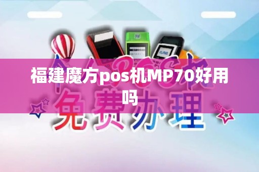 福建魔方pos机MP70好用吗 福建魔方pos机MP70好用吗