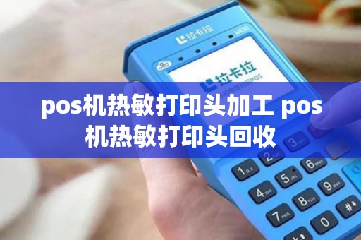 pos机热敏打印头加工 pos机热敏打印头回收 pos机热敏打印头加工 pos机热敏打印头回收