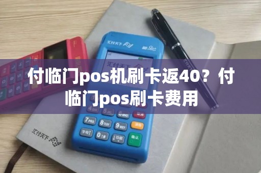 付临门pos机刷卡返40?付临门pos刷卡费用 付临门pos机刷卡返40?付临门pos刷卡费用
