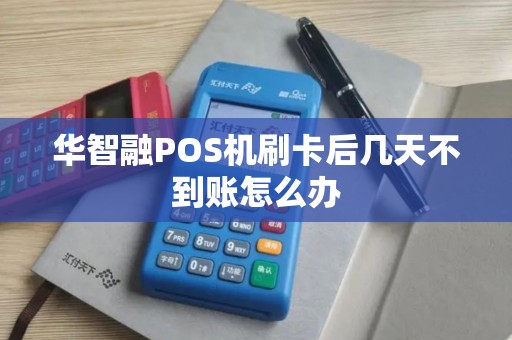 华智融POS机刷卡后几天不到账怎么办 华智融POS机刷卡后几天不到账怎么办