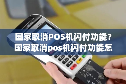 国家取消POS机闪付功能?国家取消pos机闪付功能怎么办 国家取消POS机闪付功能?国家取消pos机闪付功能怎么办