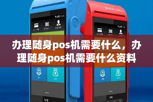 办理随身pos机需要什么,办理随身pos机需要什么资料 办理随身pos机需要什么,办理随身pos机需要什么资料