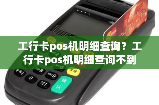 工行卡pos机明细查询?工行卡pos机明细查询不到 工行卡pos机明细查询?工行卡pos机明细查询不到