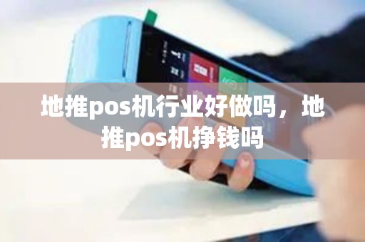 地推pos机行业好做吗,地推pos机挣钱吗 地推pos机行业好做吗,地推pos机挣钱吗