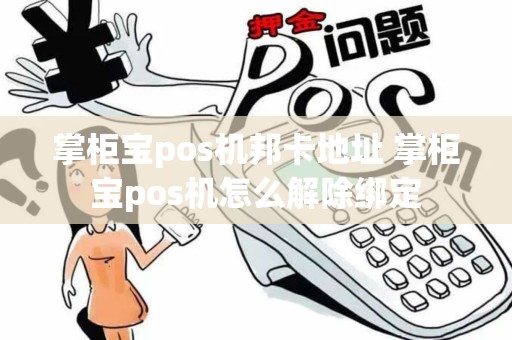 掌柜宝pos机邦卡地址 掌柜宝pos机怎么解除绑定 掌柜宝pos机邦卡地址 掌柜宝pos机怎么解除绑定