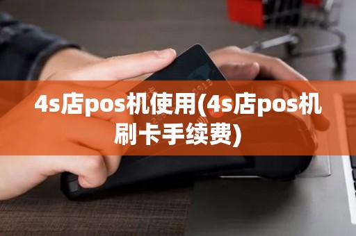 4s店pos机使用(4s店pos机刷卡手续费) 4s店pos机使用(4s店pos机刷卡手续费)