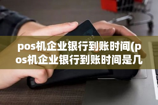 pos机企业银行到账时间(pos机企业银行到账时间是几点) pos机企业银行到账时间(pos机企业银行到账时间是几点)