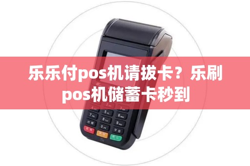 乐乐付pos机请拔卡?乐刷pos机储蓄卡秒到 乐乐付pos机请拔卡?乐刷pos机储蓄卡秒到