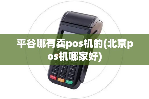 平谷哪有卖pos机的(北京pos机哪家好) 平谷哪有卖pos机的(北京pos机哪家好)