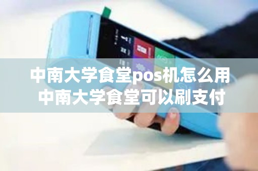 中南大学食堂pos机怎么用 中南大学食堂可以刷支付宝么 中南大学食堂pos机怎么用 中南大学食堂可以刷支付宝么