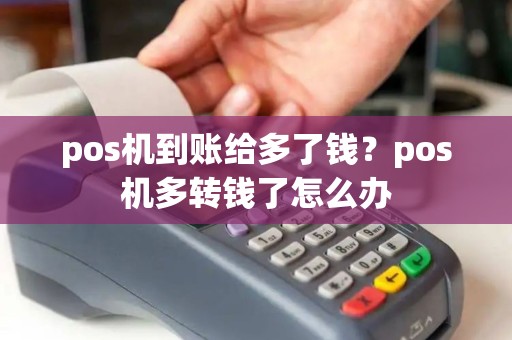 pos机到账给多了钱?pos机多转钱了怎么办 pos机到账给多了钱?pos机多转钱了怎么办