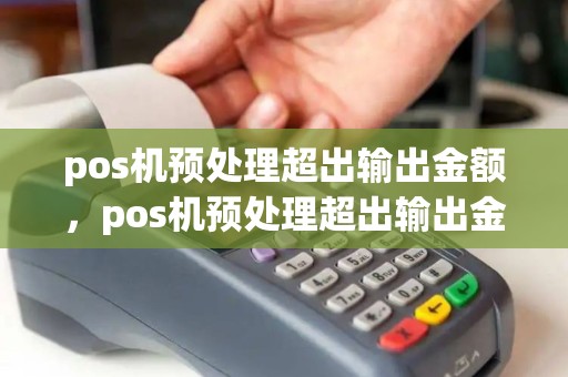 pos机预处理超出输出金额,pos机预处理超出输出金额什么意思 pos机预处理超出输出金额,pos机预处理超出输出金额什么意思
