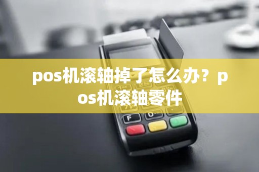 pos机滚轴掉了怎么办?pos机滚轴零件 pos机滚轴掉了怎么办?pos机滚轴零件