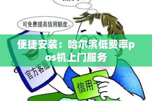 便捷安装:哈尔滨低费率pos机上门服务 便捷安装:哈尔滨低费率pos机上门服务