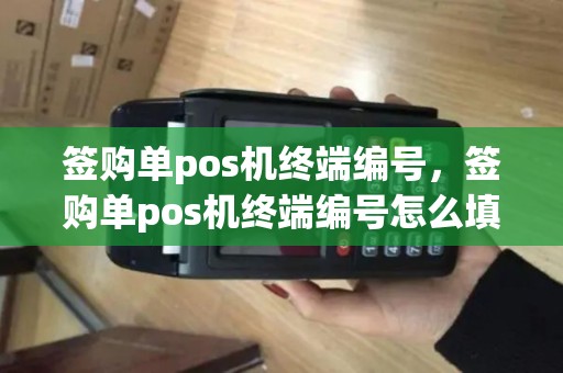 签购单pos机终端编号,签购单pos机终端编号怎么填 签购单pos机终端编号,签购单pos机终端编号怎么填