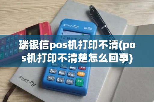 瑞银信pos机打印不清(pos机打印不清楚怎么回事) 瑞银信pos机打印不清(pos机打印不清楚怎么回事)