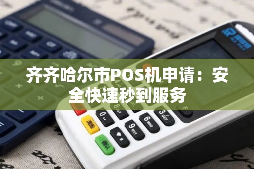齐齐哈尔市POS机申请:安全快速秒到服务 齐齐哈尔市POS机申请:安全快速秒到服务