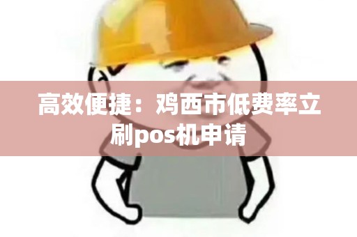 高效便捷:鸡西市低费率立刷pos机申请 高效便捷:鸡西市低费率立刷pos机申请