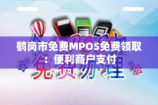 鹤岗市免费MPOS免费领取：便利商户支付