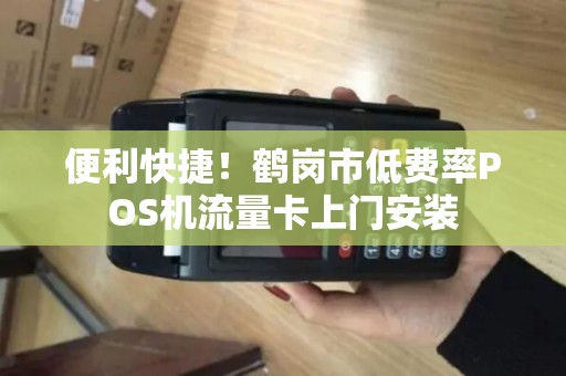 便利快捷!鹤岗市低费率POS机流量卡上门安装 便利快捷!鹤岗市低费率POS机流量卡上门安装