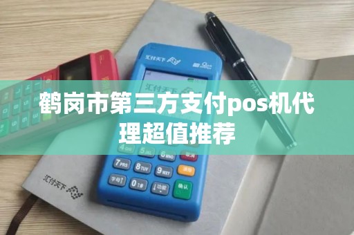 鹤岗市第三方支付pos机代理超值推荐 鹤岗市第三方支付pos机代理超值推荐