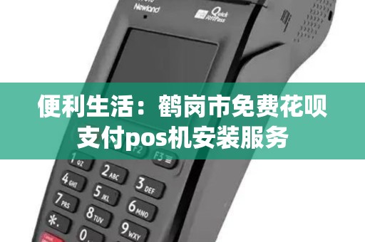 便利生活:鹤岗市免费花呗支付pos机安装服务 便利生活:鹤岗市免费花呗支付pos机安装服务