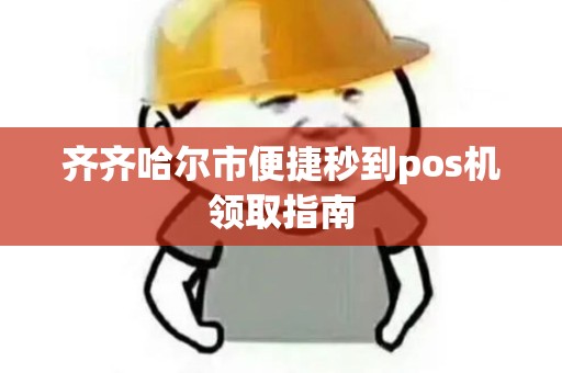齐齐哈尔市便捷秒到pos机领取指南 齐齐哈尔市便捷秒到pos机领取指南