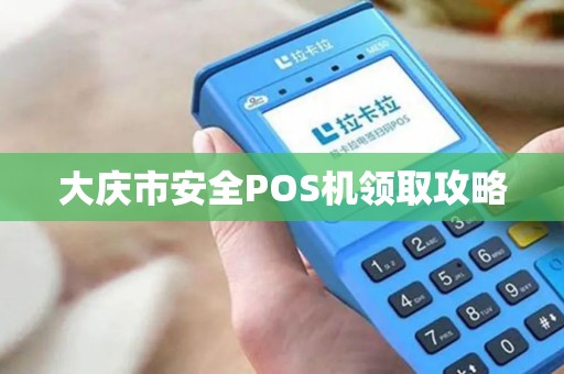 大庆市安全POS机领取攻略 大庆市安全POS机领取攻略
