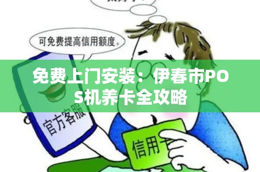 免费上门安装:伊春市POS机养卡全攻略 免费上门安装:伊春市POS机养卡全攻略