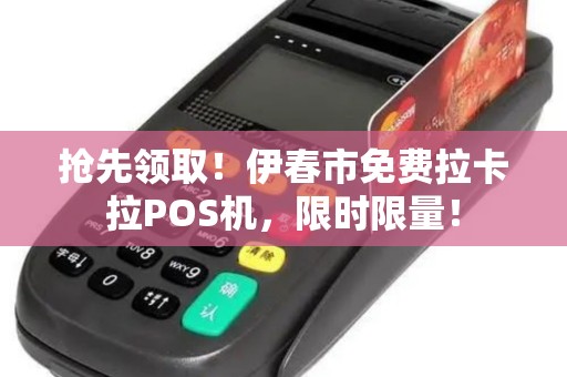 抢先领取!伊春市免费拉卡拉POS机,限时限量! 抢先领取!伊春市免费拉卡拉POS机,限时限量!