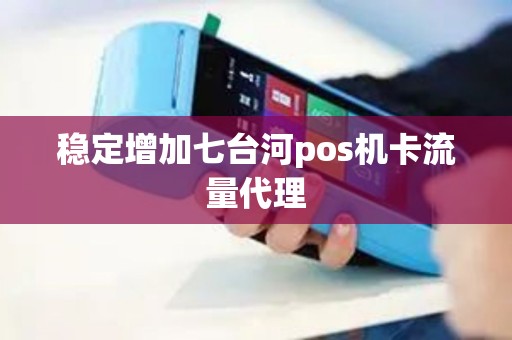 稳定增加七台河pos机卡流量代理 稳定增加七台河pos机卡流量代理
