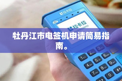 牡丹江市电签机申请简易指南。