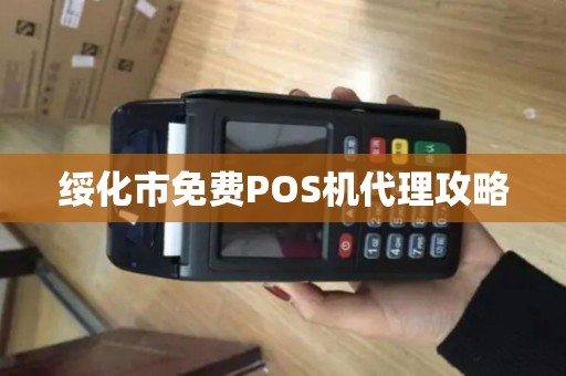 绥化市免费POS机代理攻略 绥化市免费POS机代理攻略